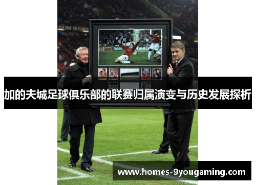 加的夫城足球俱乐部的联赛归属演变与历史发展探析