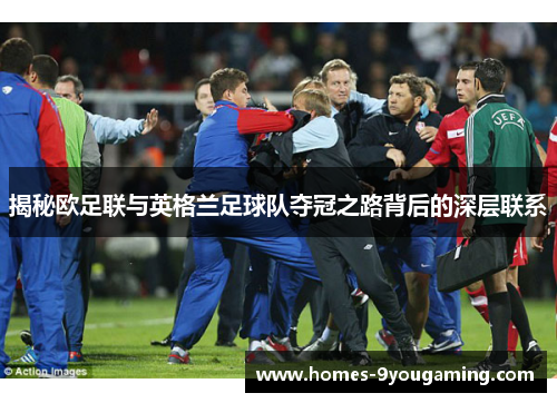揭秘欧足联与英格兰足球队夺冠之路背后的深层联系 揭秘欧足联与英格兰足球队夺冠之路背后的深层联系