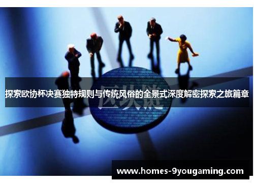 探索欧协杯决赛独特规则与传统风俗的全景式深度解密探索之旅篇章 探索欧协杯决赛独特规则与传统风俗的全景式深度解密探索之旅篇章