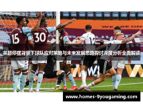 英超停摆背景下球队应对策略与未来发展思路探讨深度分析全面解读