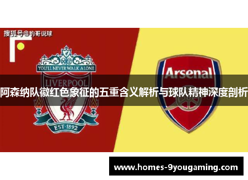 阿森纳队徽红色象征的五重含义解析与球队精神深度剖析 阿森纳队徽红色象征的五重含义解析与球队精神深度剖析