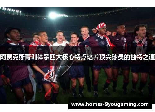 阿贾克斯青训体系四大核心特点培养顶尖球员的独特之道 阿贾克斯青训体系四大核心特点培养顶尖球员的独特之道
