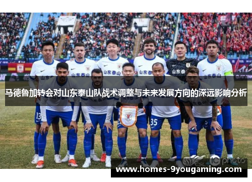 马德鲁加转会对山东泰山队战术调整与未来发展方向的深远影响分析