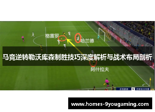 马竞逆转勒沃库森制胜技巧深度解析与战术布局剖析