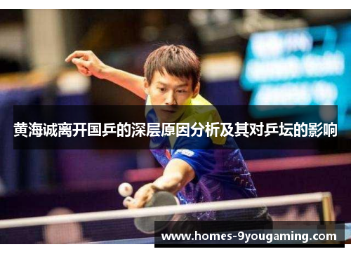 黄海诚离开国乒的深层原因分析及其对乒坛的影响 黄海诚离开国乒的深层原因分析及其对乒坛的影响
