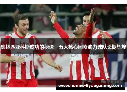 奥林匹亚科斯成功的秘诀：五大核心因素助力球队长期辉煌