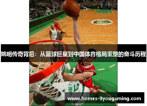 姚明传奇背后：从篮球巨星到中国体育格局重塑的奋斗历程