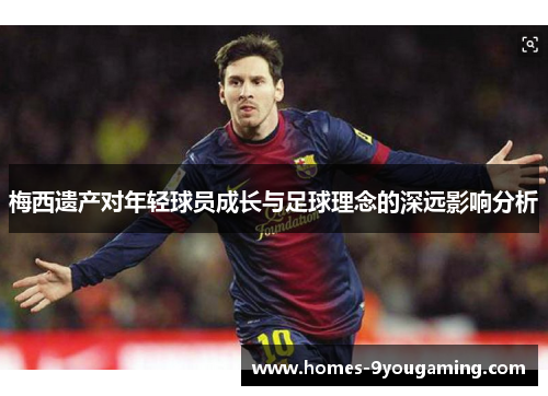 梅西遗产对年轻球员成长与足球理念的深远影响分析 梅西遗产对年轻球员成长与足球理念的深远影响分析